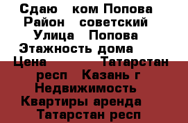 Сдаю 1 ком Попова › Район ­ советский › Улица ­ Попова › Этажность дома ­ 3 › Цена ­ 9 000 - Татарстан респ., Казань г. Недвижимость » Квартиры аренда   . Татарстан респ.